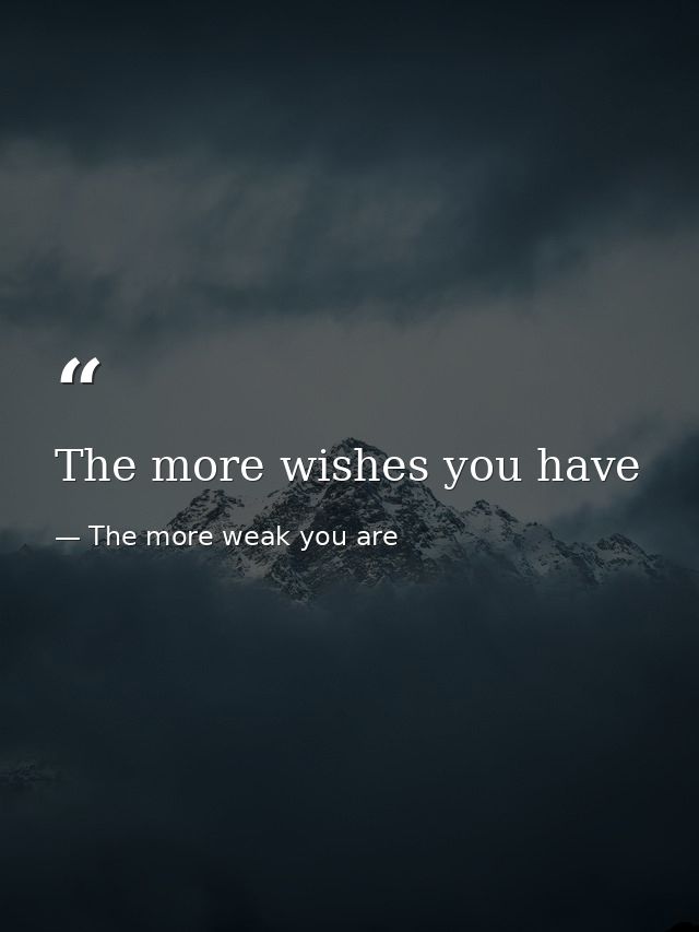 The more wishes you have — The more weak you are