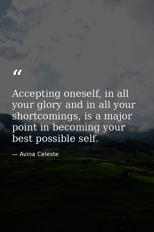 Accepting oneself, in all your glory and in all your shortcomings, is a major point in becoming your best possible self. — Avina Celeste