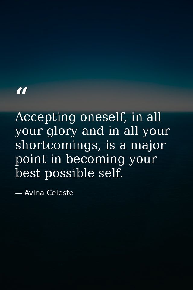 Accepting oneself, in all your glory and in all your shortcomings, is a major point in becoming your best possible self. — Avina Celeste