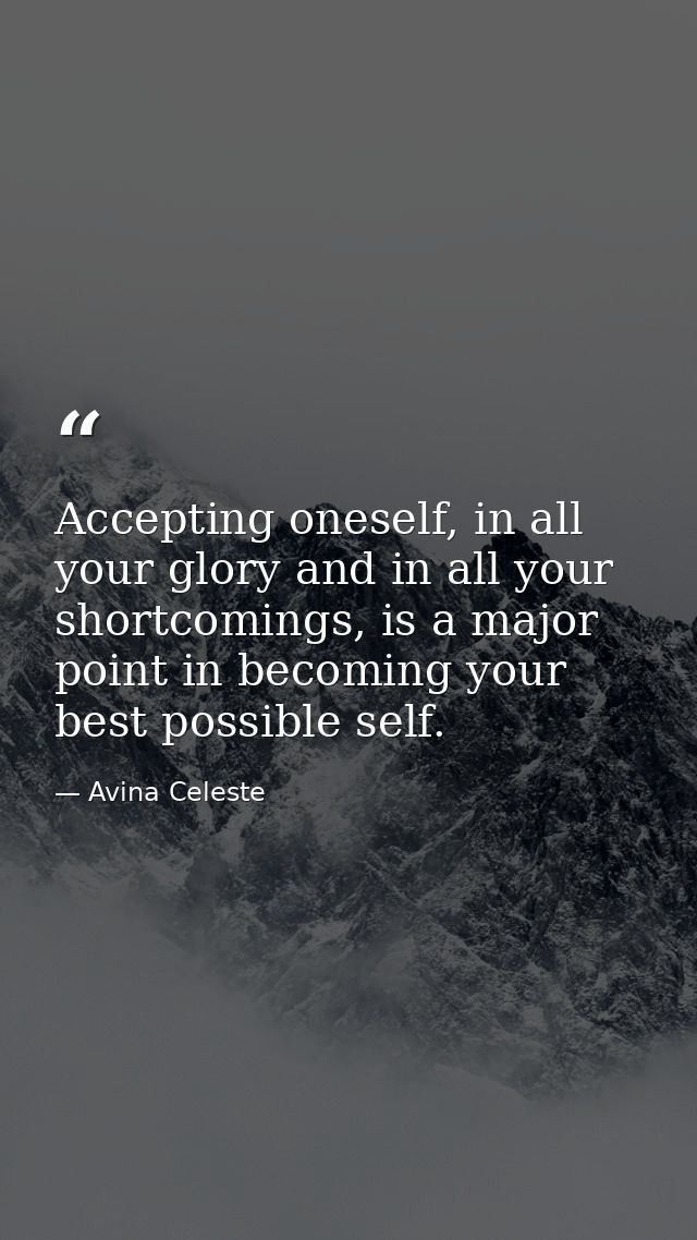 Accepting oneself, in all your glory and in all your shortcomings, is a major point in becoming your best possible self. — Avina Celeste