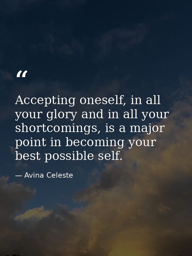 Accepting oneself, in all your glory and in all your shortcomings, is a major point in becoming your best possible self. — Avina Celeste