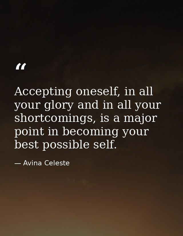Accepting oneself, in all your glory and in all your shortcomings, is a major point in becoming your best possible self. — Avina Celeste