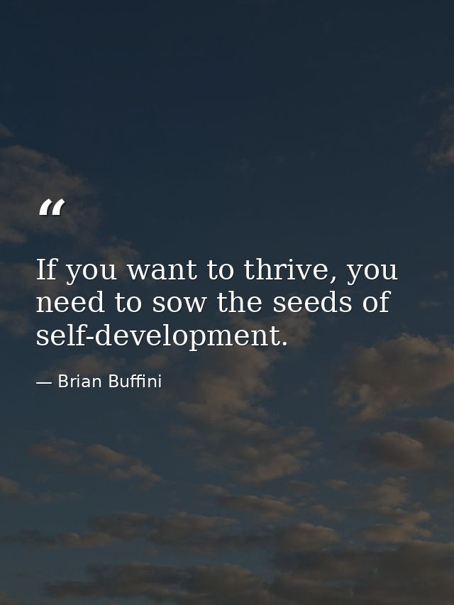 If you want to thrive, you need to sow the seeds of self-development. — Brian Buffini