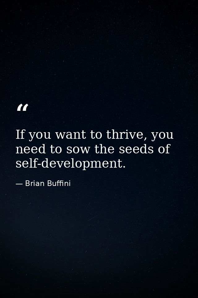 If you want to thrive, you need to sow the seeds of self-development. — Brian Buffini