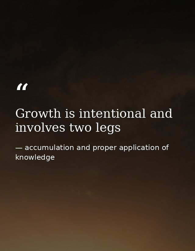 Growth is intentional and involves two legs — accumulation and proper application of knowledge