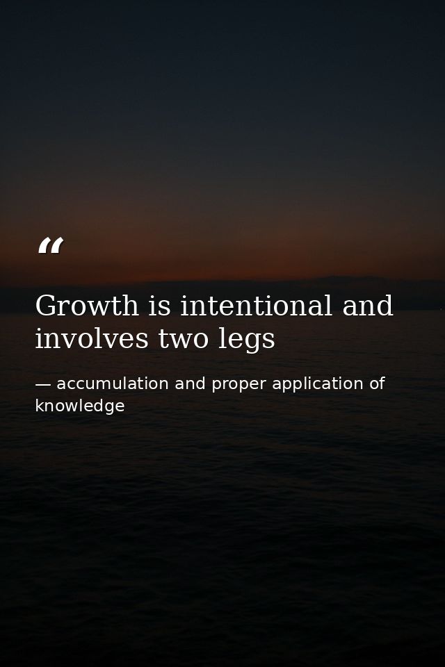 Growth is intentional and involves two legs — accumulation and proper application of knowledge