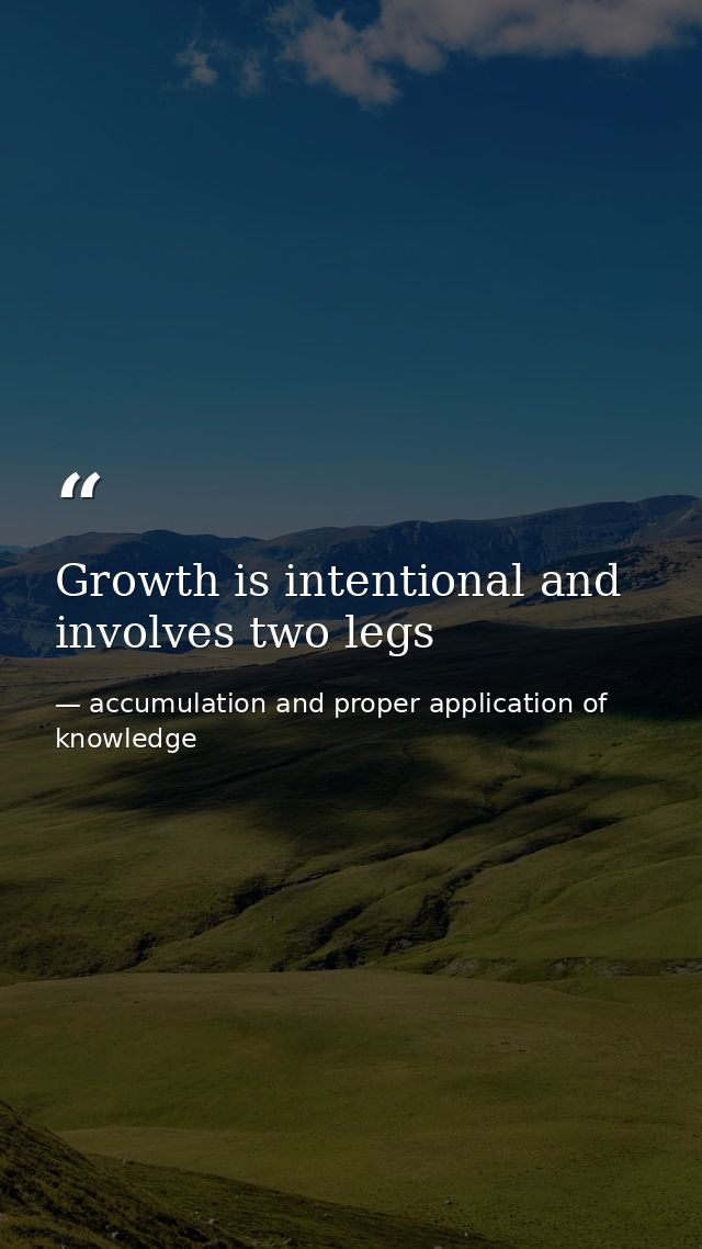 Growth is intentional and involves two legs — accumulation and proper application of knowledge