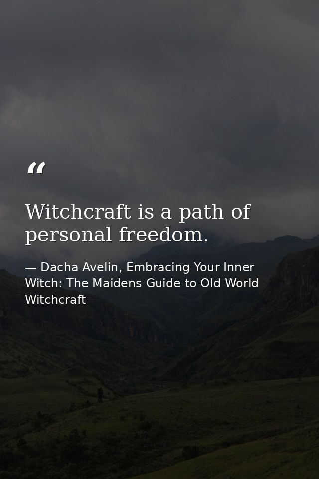 Witchcraft is a path of personal freedom. — Dacha Avelin, Embracing Your Inner Witch: The Maidens Guide to Old World Witchcraft