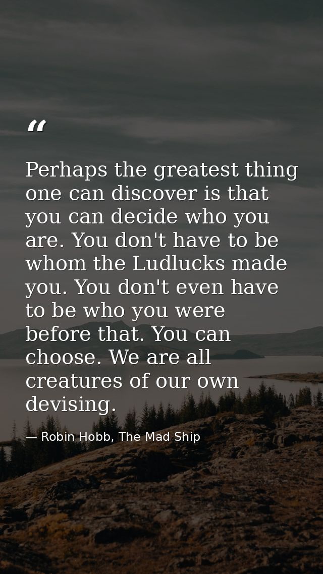 Perhaps the greatest thing one can discover is that you can decide who you are. You don't have to be whom the Ludlucks m — Robin Hobb, The Mad Ship