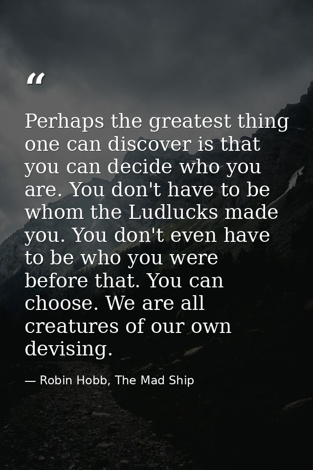 Perhaps the greatest thing one can discover is that you can decide who you are. You don't have to be whom the Ludlucks m — Robin Hobb, The Mad Ship
