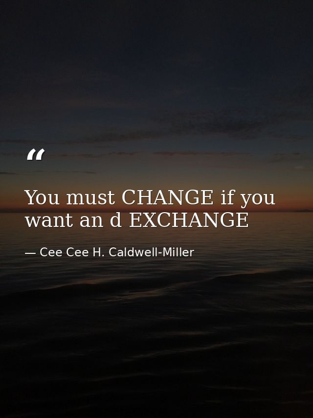 You must CHANGE if you want an d EXCHANGE — Cee Cee H. Caldwell-Miller