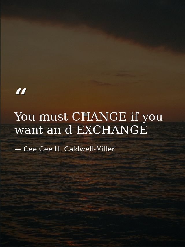 You must CHANGE if you want an d EXCHANGE — Cee Cee H. Caldwell-Miller