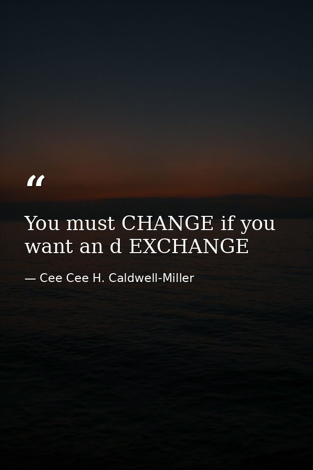 You must CHANGE if you want an d EXCHANGE — Cee Cee H. Caldwell-Miller