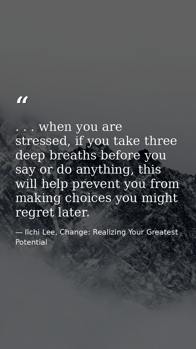 . . . when you are stressed, if you take three deep breaths before you say or do anything, this will help prevent you fr — Ilchi Lee, Change: Realizing Your Greatest Potential
