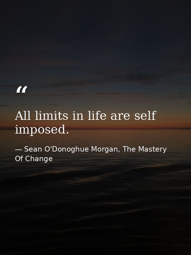 All limits in life are self imposed. — Sean O'Donoghue Morgan, The Mastery Of Change