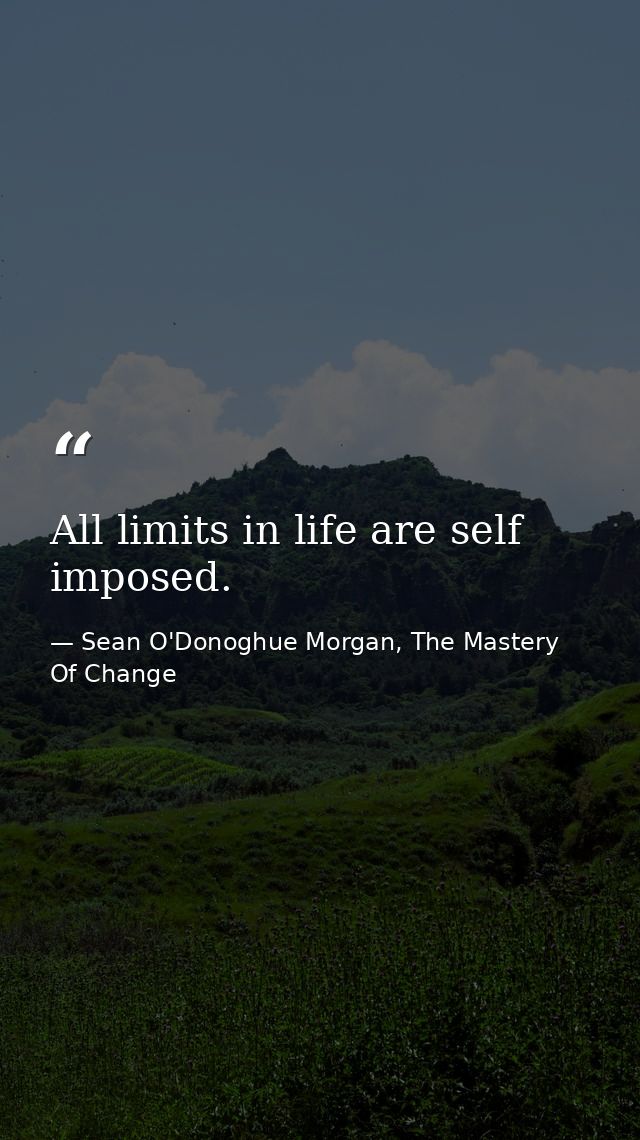 All limits in life are self imposed. — Sean O'Donoghue Morgan, The Mastery Of Change