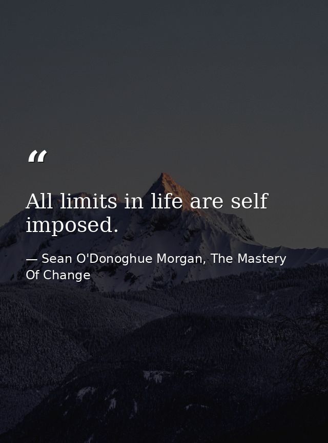 All limits in life are self imposed. — Sean O'Donoghue Morgan, The Mastery Of Change