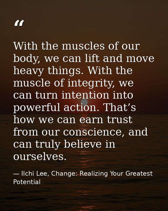 With the muscles of our body, we can lift and move heavy things. With the muscle of integrity, we can turn intention int — Ilchi Lee, Change: Realizing Your Greatest Potential