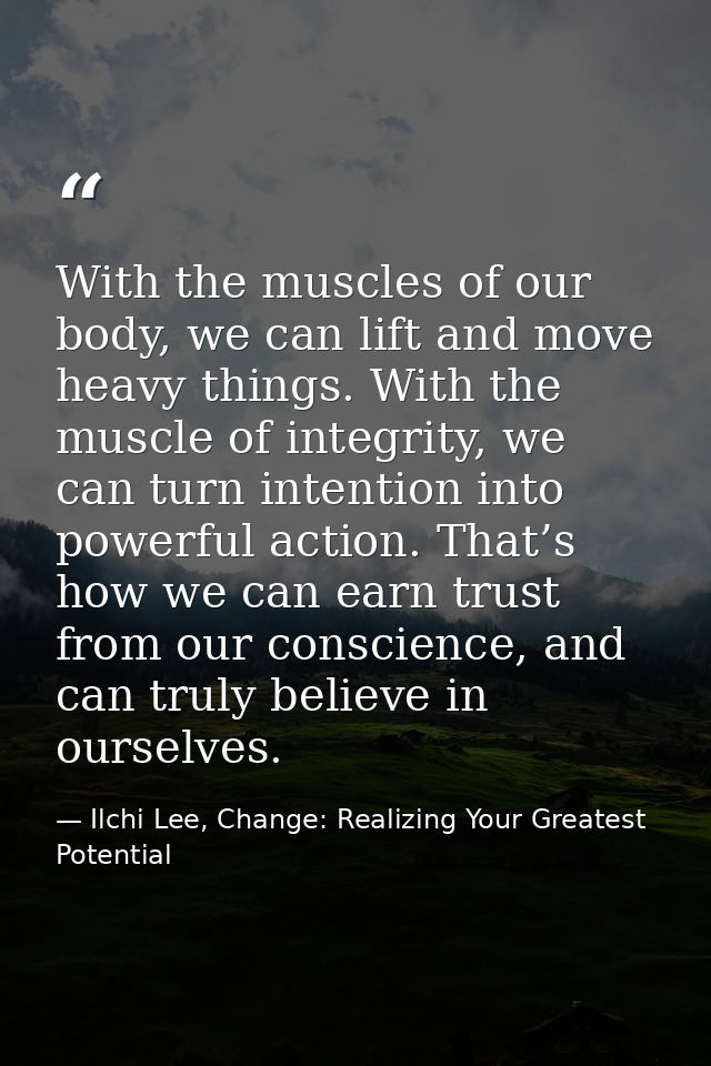 With the muscles of our body, we can lift and move heavy things. With the muscle of integrity, we can turn intention int — Ilchi Lee, Change: Realizing Your Greatest Potential
