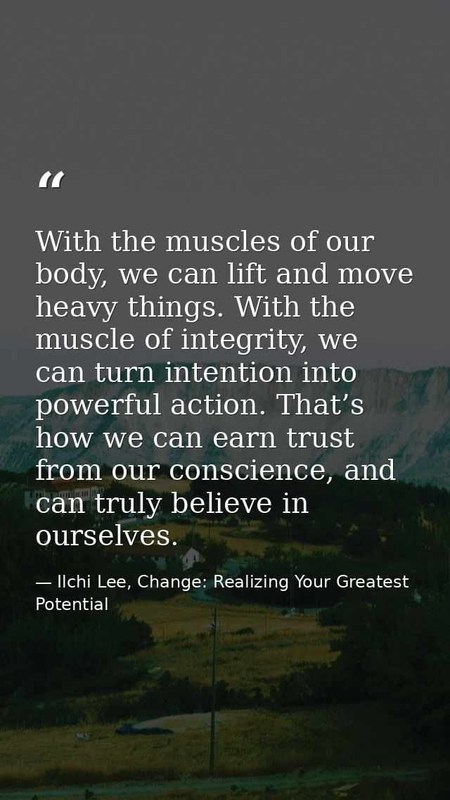 With the muscles of our body, we can lift and move heavy things. With the muscle of integrity, we can turn intention int — Ilchi Lee, Change: Realizing Your Greatest Potential