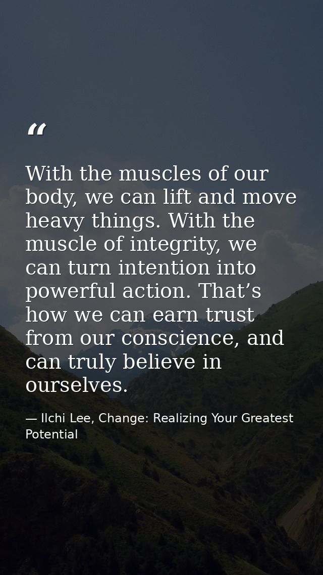 With the muscles of our body, we can lift and move heavy things. With the muscle of integrity, we can turn intention int — Ilchi Lee, Change: Realizing Your Greatest Potential