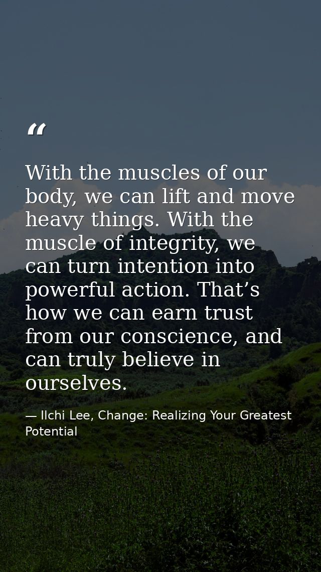 With the muscles of our body, we can lift and move heavy things. With the muscle of integrity, we can turn intention int — Ilchi Lee, Change: Realizing Your Greatest Potential