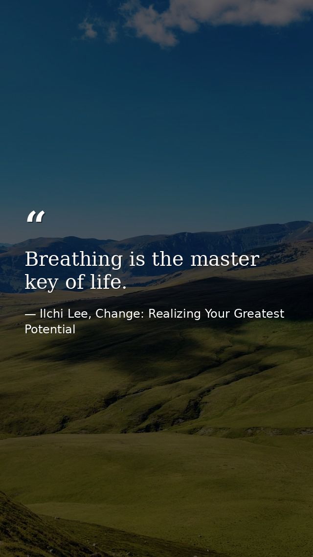 Breathing is the master key of life. — Ilchi Lee, Change: Realizing Your Greatest Potential