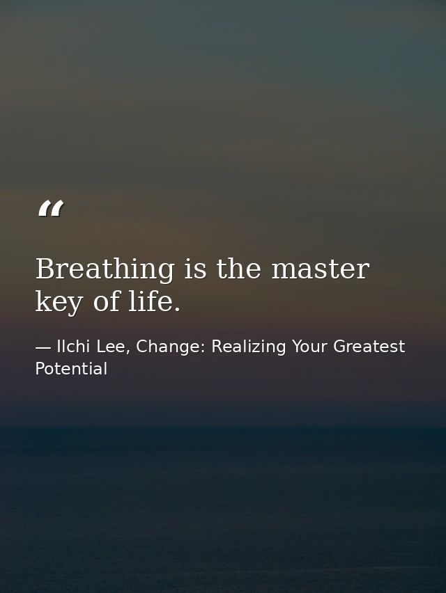 Breathing is the master key of life. — Ilchi Lee, Change: Realizing Your Greatest Potential