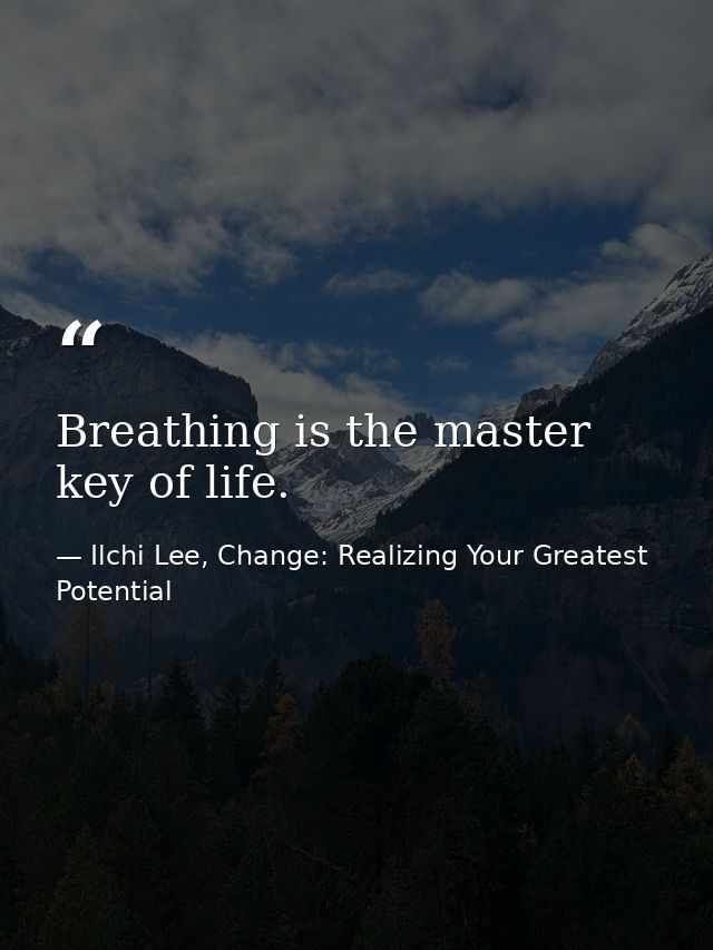 Breathing is the master key of life. — Ilchi Lee, Change: Realizing Your Greatest Potential