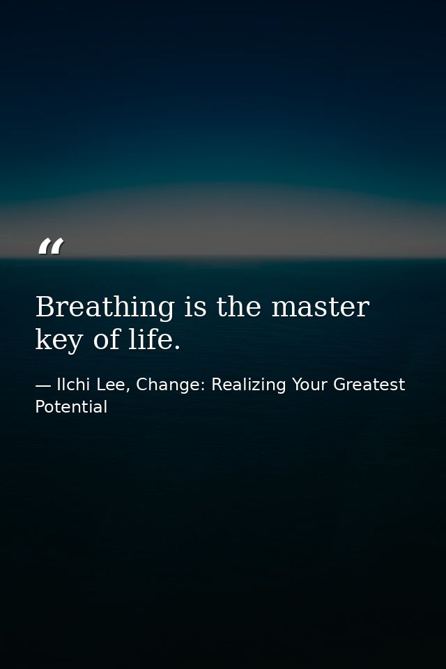 Breathing is the master key of life. — Ilchi Lee, Change: Realizing Your Greatest Potential