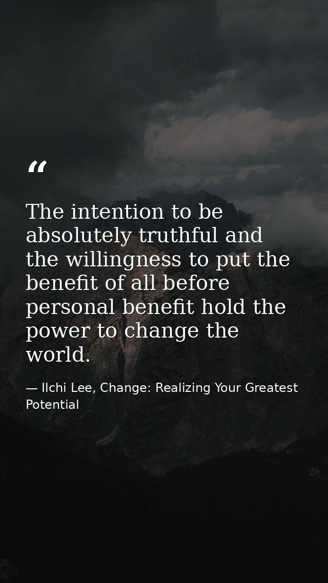 The intention to be absolutely truthful and the willingness to put the benefit of all before personal benefit hold the p — Ilchi Lee, Change: Realizing Your Greatest Potential