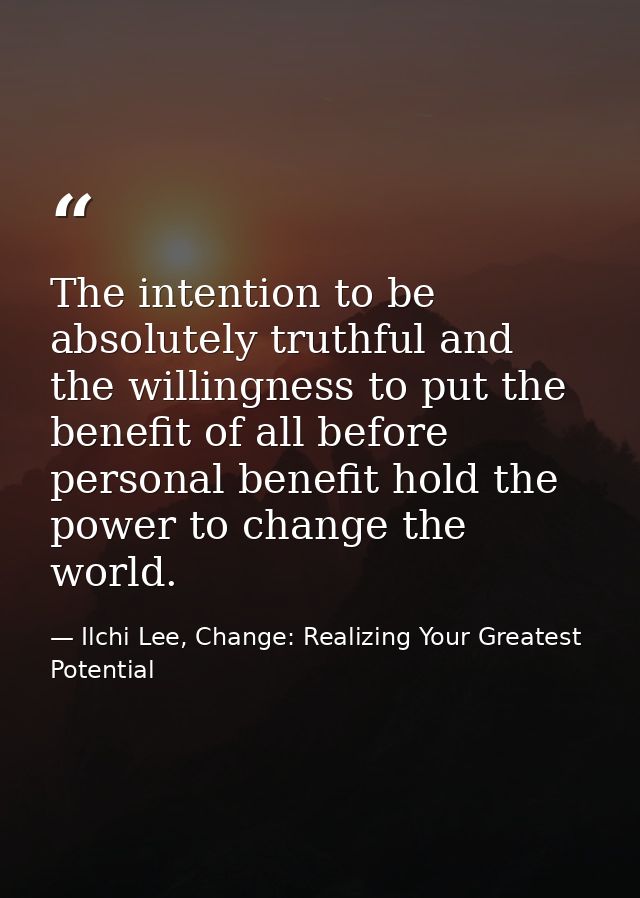 The intention to be absolutely truthful and the willingness to put the benefit of all before personal benefit hold the p — Ilchi Lee, Change: Realizing Your Greatest Potential