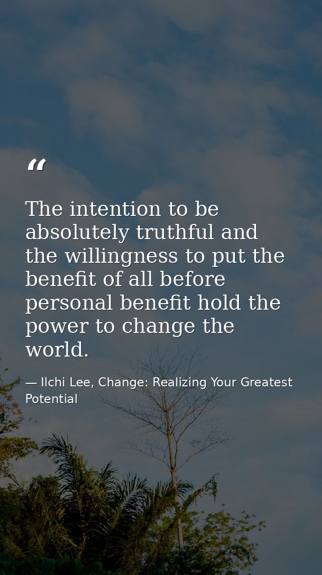 The intention to be absolutely truthful and the willingness to put the benefit of all before personal benefit hold the p — Ilchi Lee, Change: Realizing Your Greatest Potential