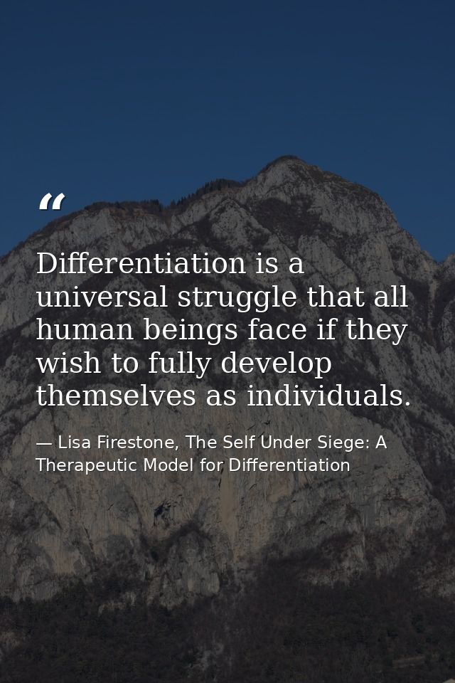 Differentiation is a universal struggle that all human beings face if they wish to fully develop themselves as individua — Lisa Firestone, The Self Under Siege: A Therapeutic Model for Differentiation