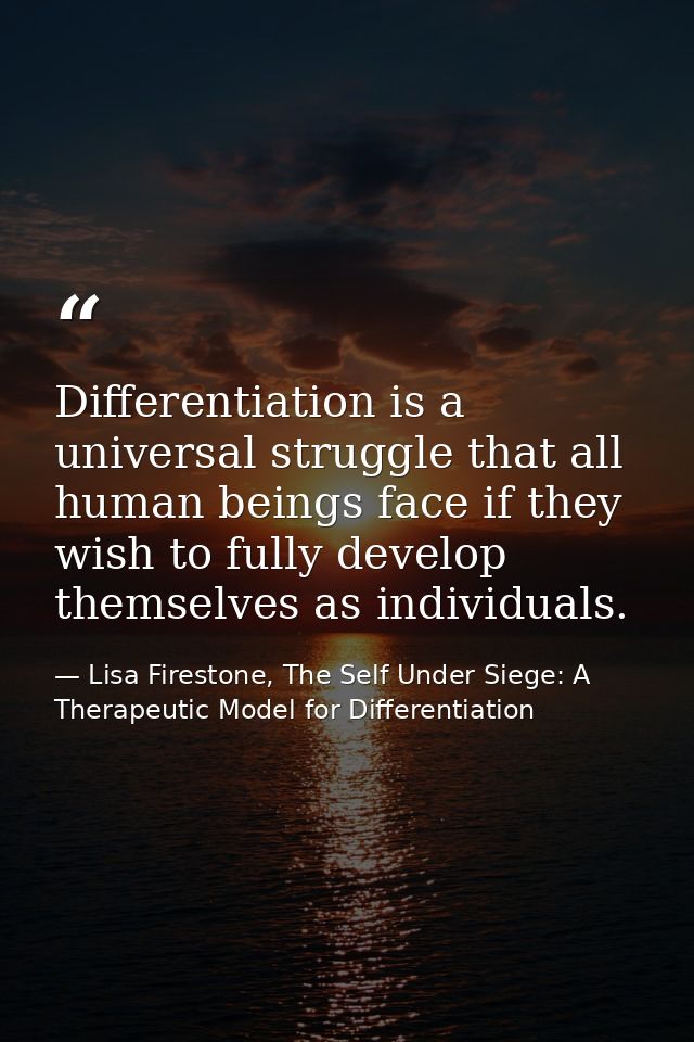 Differentiation is a universal struggle that all human beings face if they wish to fully develop themselves as individua — Lisa Firestone, The Self Under Siege: A Therapeutic Model for Differentiation