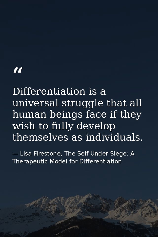 Differentiation is a universal struggle that all human beings face if they wish to fully develop themselves as individua — Lisa Firestone, The Self Under Siege: A Therapeutic Model for Differentiation