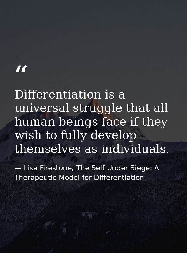 Differentiation is a universal struggle that all human beings face if they wish to fully develop themselves as individua — Lisa Firestone, The Self Under Siege: A Therapeutic Model for Differentiation