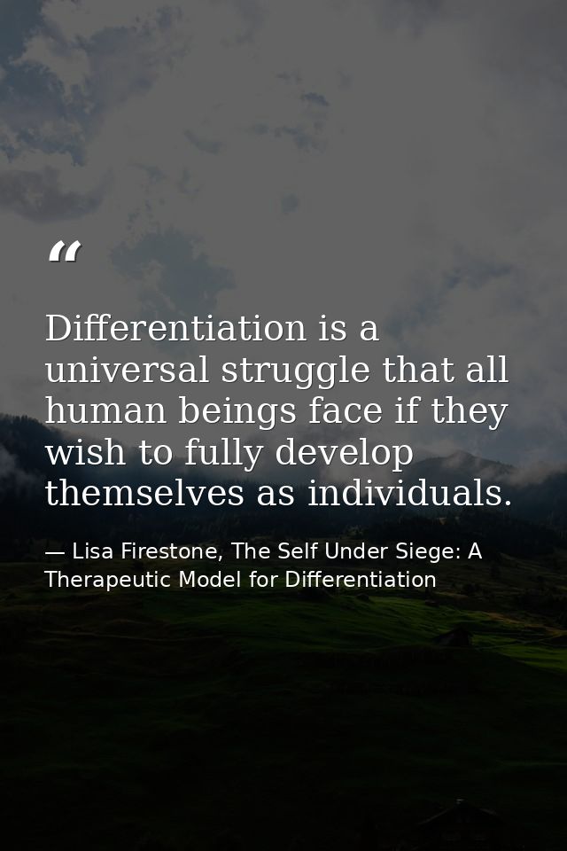 Differentiation is a universal struggle that all human beings face if they wish to fully develop themselves as individua — Lisa Firestone, The Self Under Siege: A Therapeutic Model for Differentiation