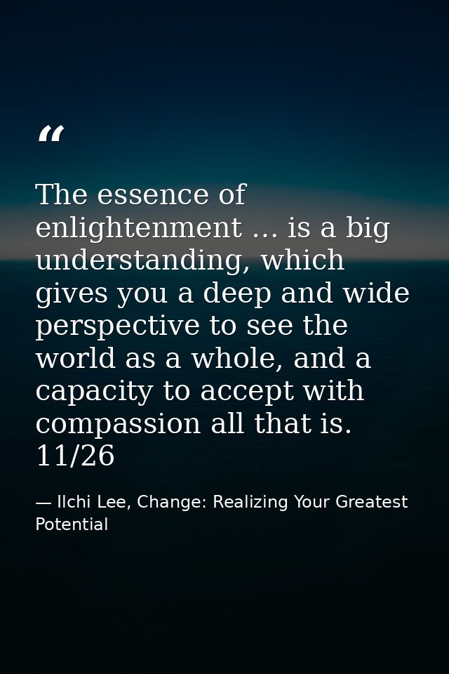The essence of enlightenment … is a big understanding, which gives you a deep and wide perspective to see the world as a — Ilchi Lee, Change: Realizing Your Greatest Potential