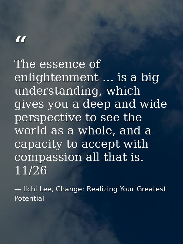 The essence of enlightenment … is a big understanding, which gives you a deep and wide perspective to see the world as a — Ilchi Lee, Change: Realizing Your Greatest Potential