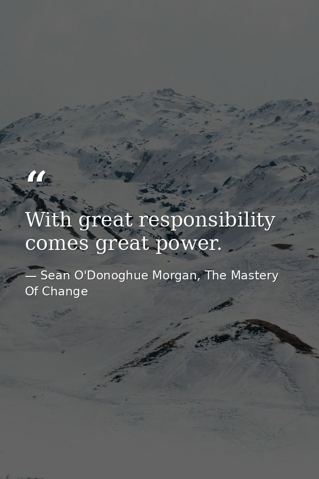 With great responsibility comes great power. — Sean O'Donoghue Morgan, The Mastery Of Change