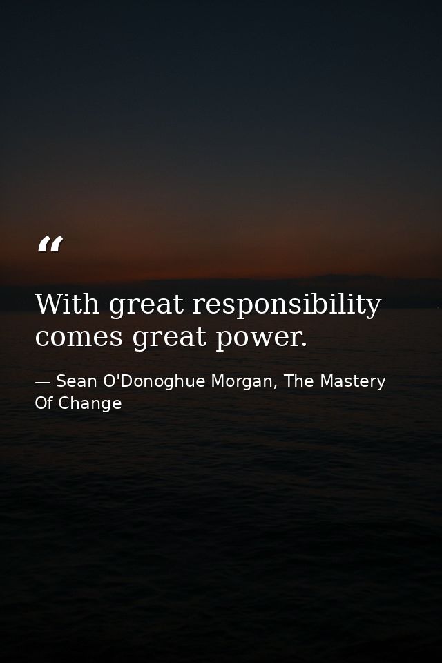 With great responsibility comes great power. — Sean O'Donoghue Morgan, The Mastery Of Change