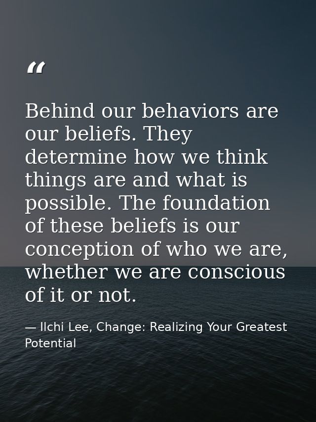 Behind our behaviors are our beliefs. They determine how we think things are and what is possible. The foundation of the — Ilchi Lee, Change: Realizing Your Greatest Potential