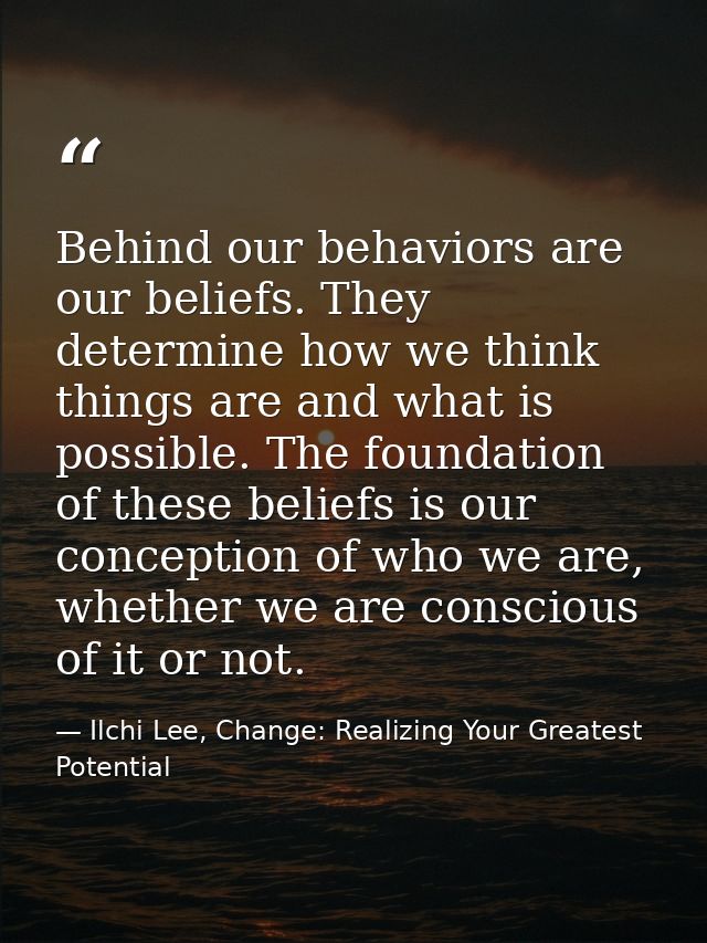 Behind our behaviors are our beliefs. They determine how we think things are and what is possible. The foundation of the — Ilchi Lee, Change: Realizing Your Greatest Potential