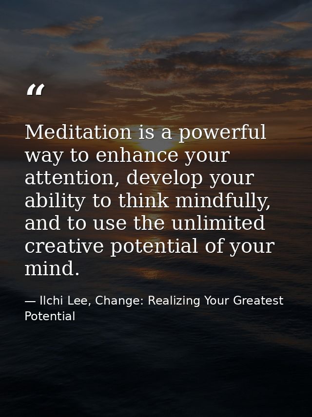 Meditation is a powerful way to enhance your attention, develop your ability to think mindfully, and to use the unlimite — Ilchi Lee, Change: Realizing Your Greatest Potential