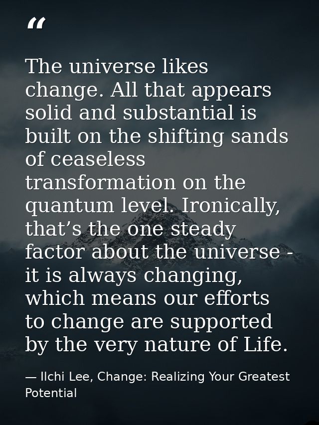 The universe likes change. All that appears solid and substantial is built on the shifting sands of ceaseless transforma — Ilchi Lee, Change: Realizing Your Greatest Potential