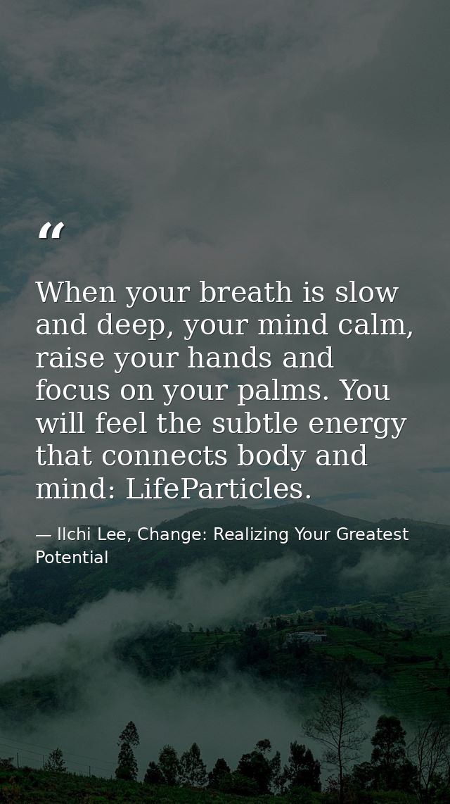 When your breath is slow and deep, your mind calm, raise your hands and focus on your palms. You will feel the subtle en — Ilchi Lee, Change: Realizing Your Greatest Potential