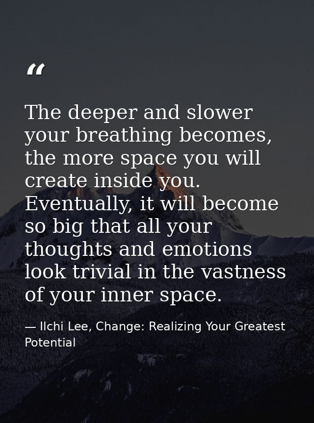 The deeper and slower your breathing becomes, the more space you will create inside you. Eventually, it will become so b — Ilchi Lee, Change: Realizing Your Greatest Potential