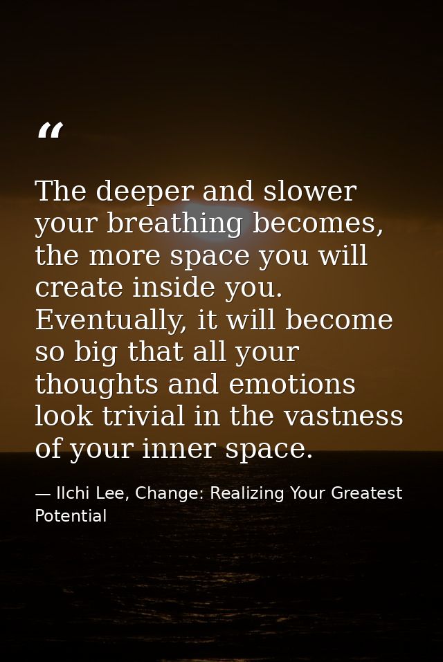 The deeper and slower your breathing becomes, the more space you will create inside you. Eventually, it will become so b — Ilchi Lee, Change: Realizing Your Greatest Potential