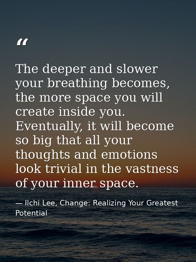 The deeper and slower your breathing becomes, the more space you will create inside you. Eventually, it will become so b — Ilchi Lee, Change: Realizing Your Greatest Potential